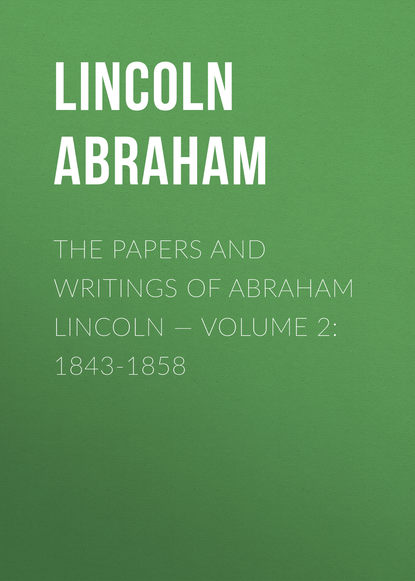 The Papers And Writings Of Abraham Lincoln — Volume 2: 1843-1858