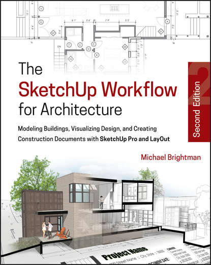 The SketchUp Workflow for Architecture. Modeling Buildings, Visualizing Design, and Creating Construction Documents with SketchUp Pro and LayOut