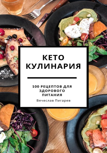 Кето кулинария: 100 рецептов для здорового питания