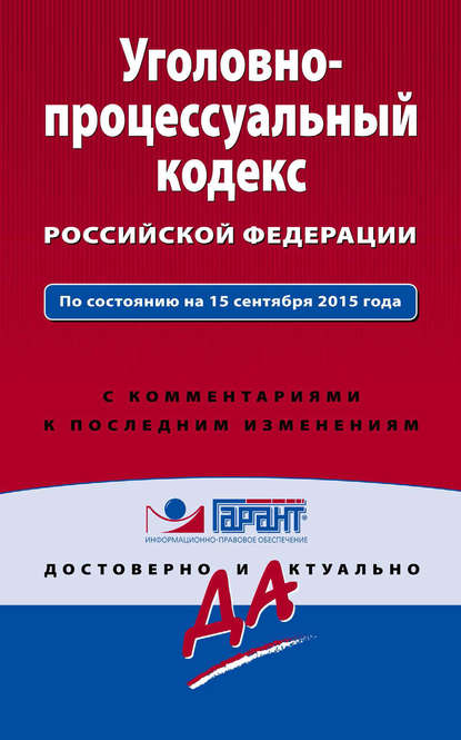 Уголовно-процессуальный кодекс Российской Федерации. По состоянию на 15 сентября 2015 года. С комментариями к последним изменениям
