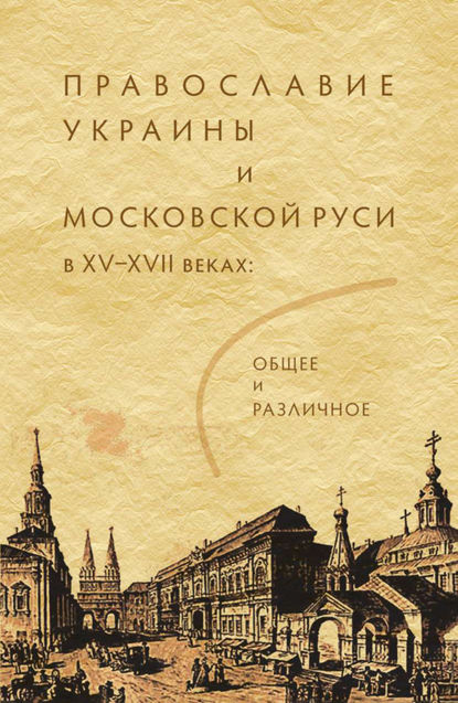 Православие Украины и Московской Руси в XV–XVII веках: общее и различное