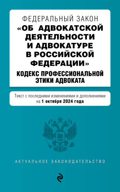 Федеральный закон «Об адвокатской деятельности и адвокатуре в Российской Федерации», Кодекс профессиональной этики адвоката. Тексты с последними изменениями и дополнениями на 2024 год