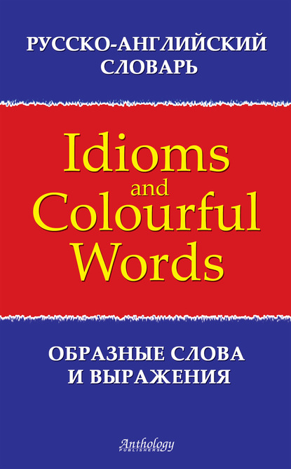 Русско-английский словарь образных слов и выражений (Idioms &amp; Colourful Words)