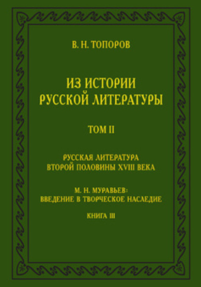 Из истории русской литературы. Т. II: Русская литература второй половины XVIII в.: Исследования, материалы, публикации. М. Н. Муравьев: Введение в творческое наследие. Кн. III