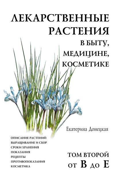 Лекарственные растения в быту, медицине, косметике. Описание растений, выращивание и сбор, сроки хранения, показания, рецепты, противопоказания, косметика. Том 2, от В до Е