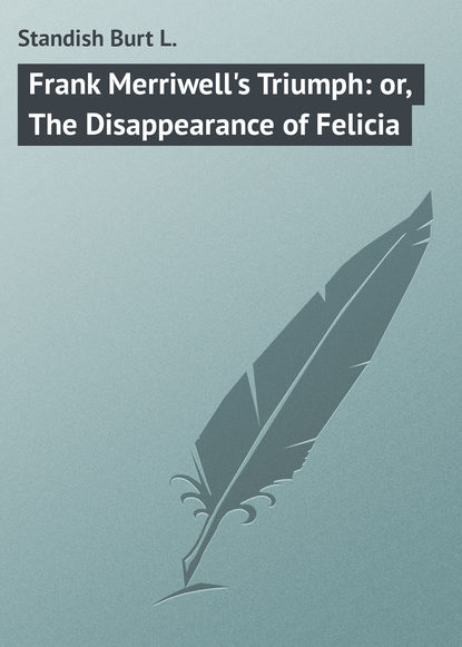 Frank Merriwell&apos;s Triumph: or, The Disappearance of Felicia