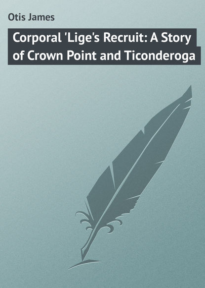 Corporal &apos;Lige&apos;s Recruit: A Story of Crown Point and Ticonderoga