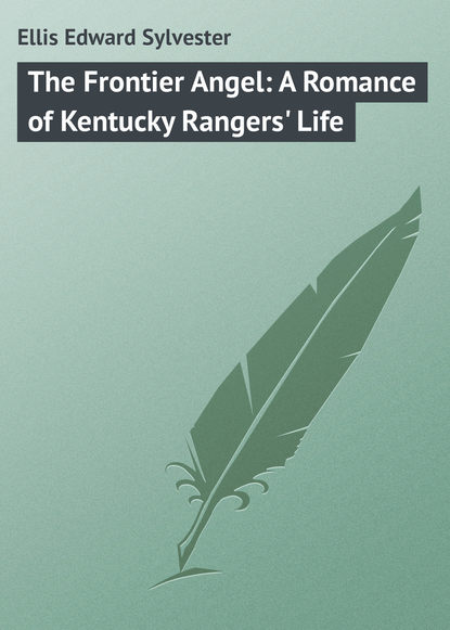 The Frontier Angel: A Romance of Kentucky Rangers&apos; Life