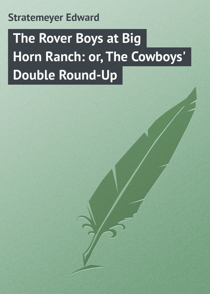 The Rover Boys at Big Horn Ranch: or, The Cowboys&apos; Double Round-Up