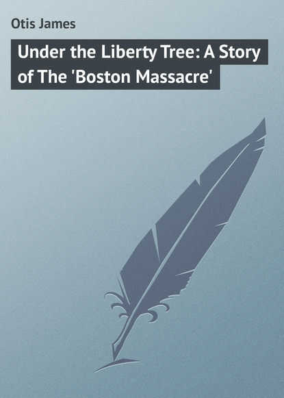 Under the Liberty Tree: A Story of The &apos;Boston Massacre&apos;