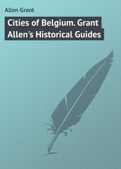 Cities of Belgium. Grant Allen&apos;s Historical Guides