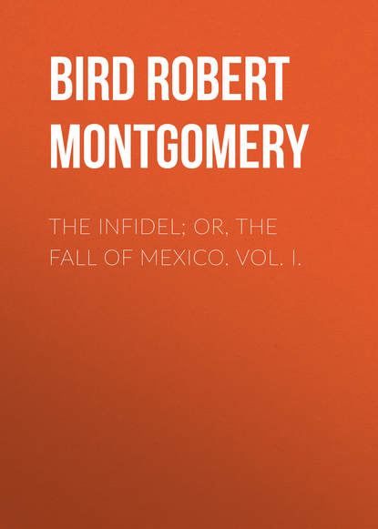 The Infidel; or, the Fall of Mexico. Vol. I.