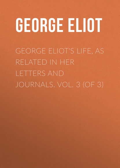 George Eliot&apos;s Life, as Related in Her Letters and Journals. Vol. 3 (of 3)