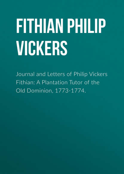 Journal and Letters of Philip Vickers Fithian: A Plantation Tutor of the Old Dominion, 1773-1774.