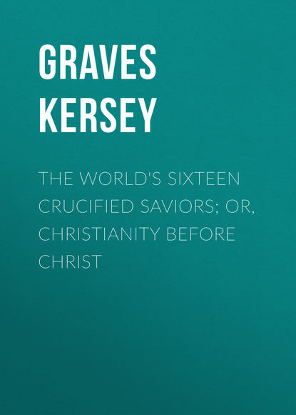 The World&apos;s Sixteen Crucified Saviors; Or, Christianity Before Christ