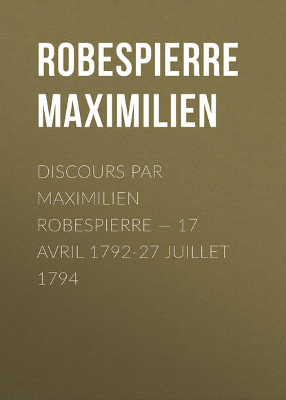 Discours par Maximilien Robespierre – 17 Avril 1792-27 Juillet 1794
