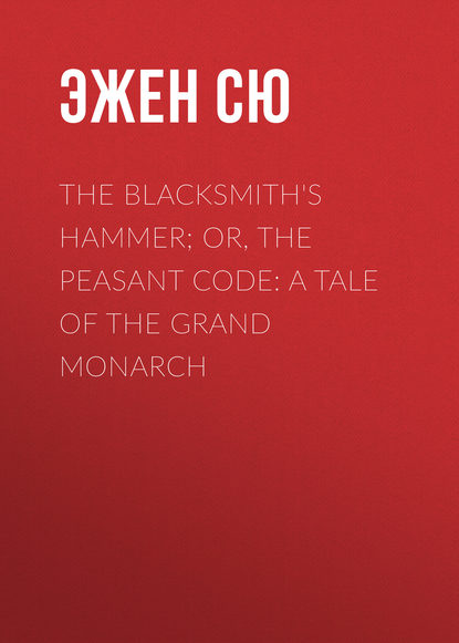 The Blacksmith&apos;s Hammer; or, The Peasant Code: A Tale of the Grand Monarch