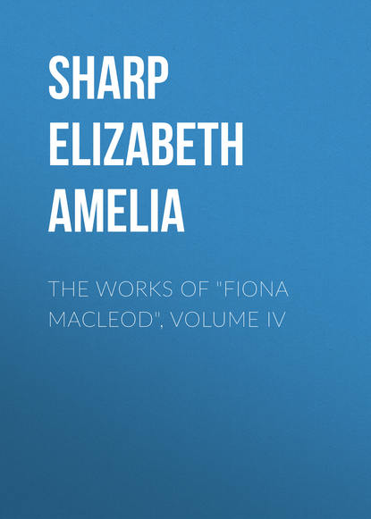 The Works of &quot;Fiona Macleod&quot;, Volume IV