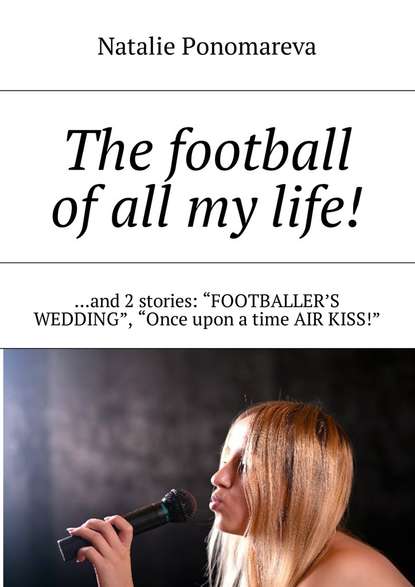The football of all my life! …and 2 stories: «Footballer&apos;s wedding», «Once upon a time air kiss!»