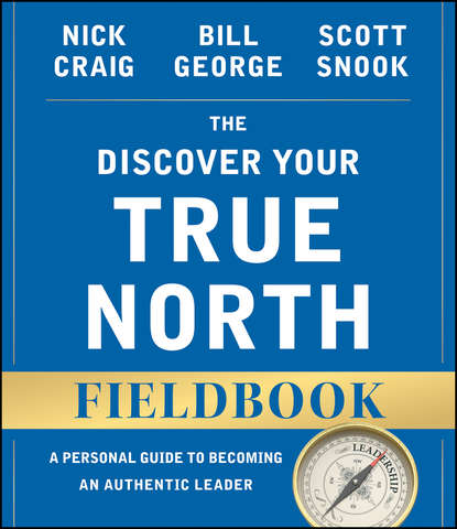 The Discover Your True North Fieldbook. A Personal Guide to Finding Your Authentic Leadership