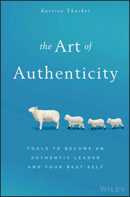 The Art of Authenticity. Tools to Become an Authentic Leader and Your Best Self