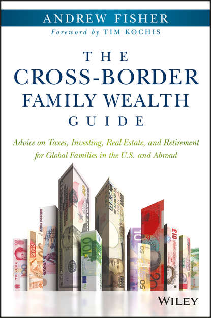 The Cross-Border Family Wealth Guide. Advice on Taxes, Investing, Real Estate, and Retirement for Global Families in the U.S. and Abroad
