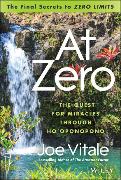 At Zero. The Final Secrets to "Zero Limits" The Quest for Miracles Through Ho'oponopono