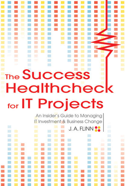 The Success Healthcheck for IT Projects. An Insider's Guide to Managing IT Investment and Business Change