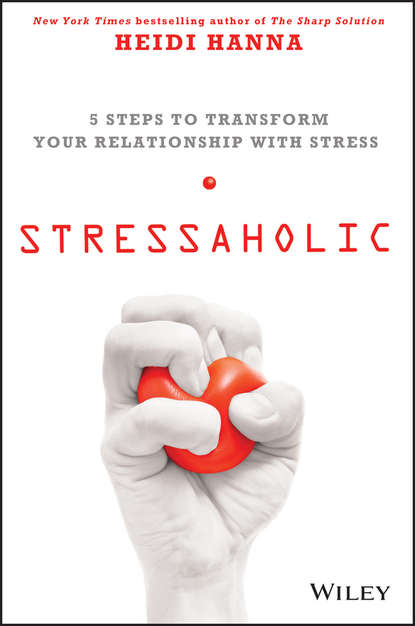 Stressaholic. 5 Steps to Transform Your Relationship with Stress