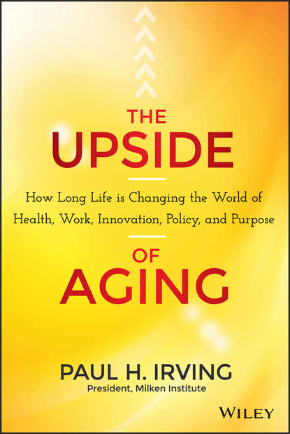 The Upside of Aging. How Long Life Is Changing the World of Health, Work, Innovation, Policy and Purpose