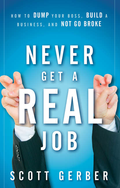 Never Get a "Real" Job. How to Dump Your Boss, Build a Business and Not Go Broke