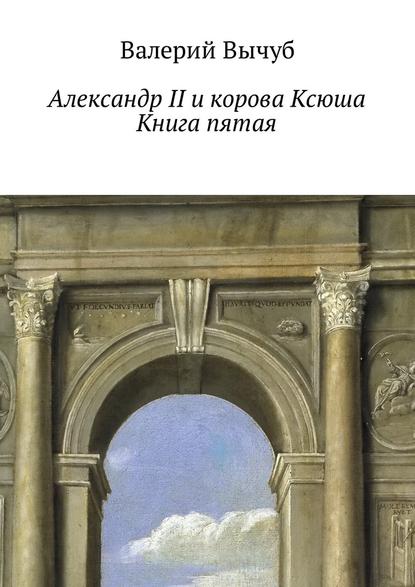 Александр II и корова Ксюша. Книга пятая