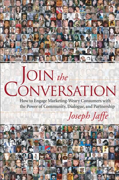 Join the Conversation. How to Engage Marketing-Weary Consumers with the Power of Community, Dialogue, and Partnership