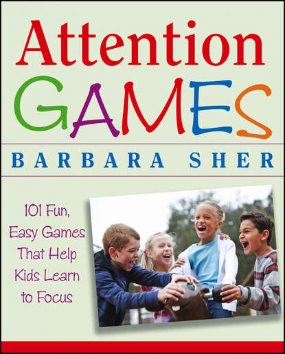 Attention Games. 101 Fun, Easy Games That Help Kids Learn To Focus