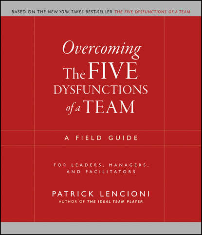 Overcoming the Five Dysfunctions of a Team. A Field Guide for Leaders, Managers, and Facilitators