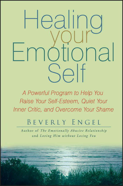 Healing Your Emotional Self. A Powerful Program to Help You Raise Your Self-Esteem, Quiet Your Inner Critic, and Overcome Your Shame