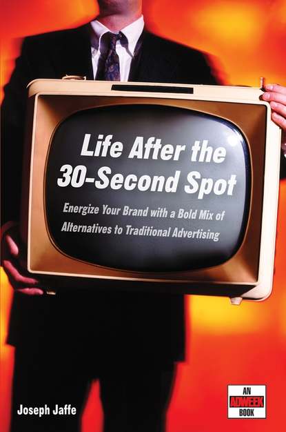Life After the 30-Second Spot. Energize Your Brand With a Bold Mix of Alternatives to Traditional Advertising