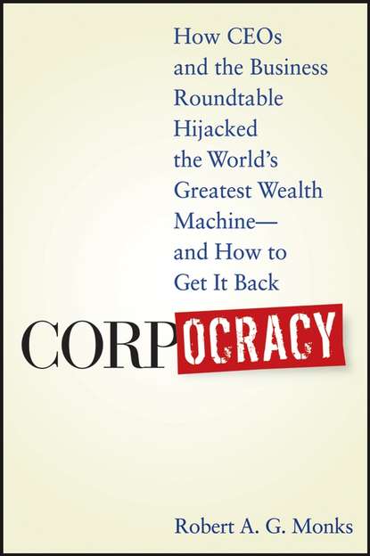 Corpocracy. How CEOs and the Business Roundtable Hijacked the World's Greatest Wealth Machine -- And How to Get It Back