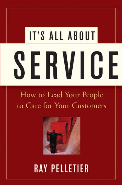 It's All About Service. How to Lead Your People to Care for Your Customers