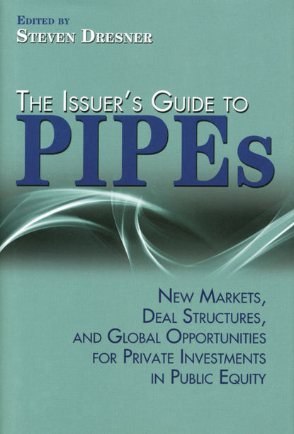 The Issuer's Guide to PIPEs. New Markets, Deal Structures, and Global Opportunities for Private Investments in Public Equity
