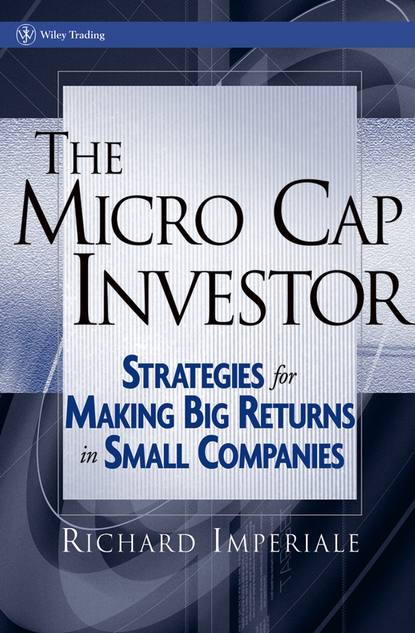 The Micro Cap Investor. Strategies for Making Big Returns in Small Companies