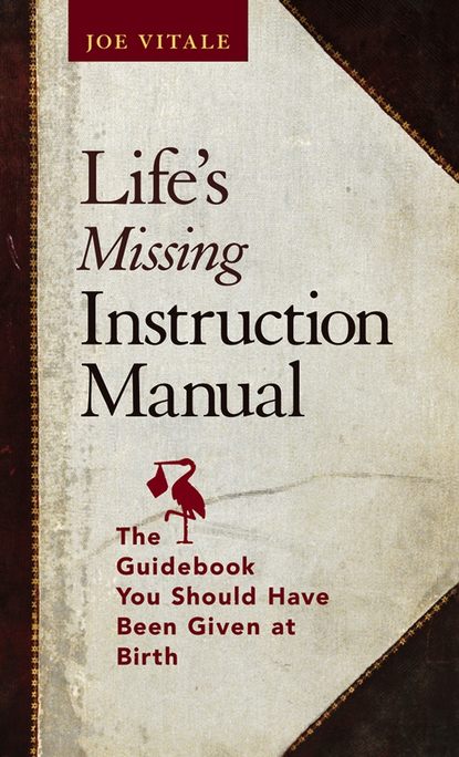 Life's Missing Instruction Manual. The Guidebook You Should Have Been Given at Birth