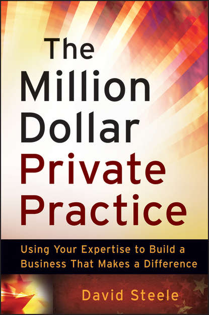 The Million Dollar Private Practice. Using Your Expertise to Build a Business That Makes a Difference