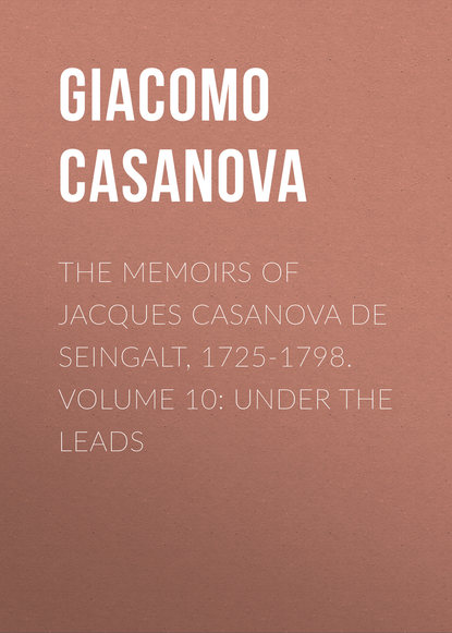 The Memoirs of Jacques Casanova de Seingalt, 1725-1798. Volume 10: under the Leads