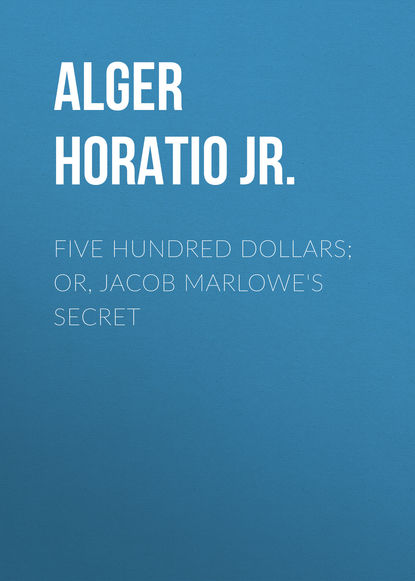 Five Hundred Dollars; or, Jacob Marlowe&apos;s Secret