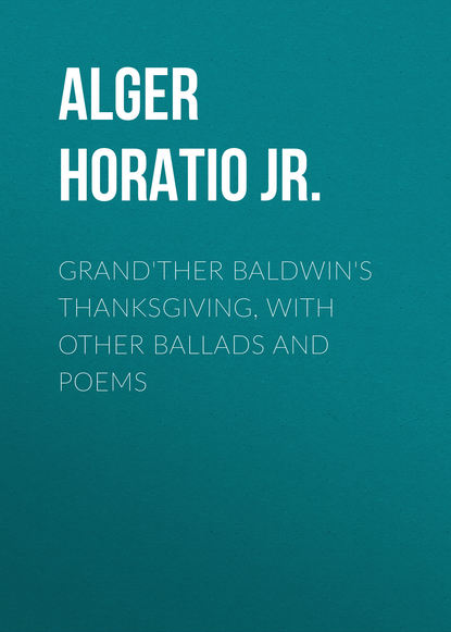 Grand&apos;ther Baldwin&apos;s Thanksgiving, with Other Ballads and Poems