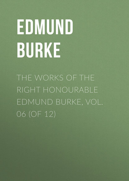 The Works of the Right Honourable Edmund Burke, Vol. 06 (of 12)