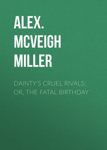 Dainty&apos;s Cruel Rivals; Or, The Fatal Birthday