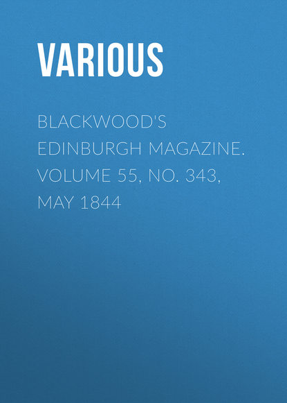 Blackwood&apos;s Edinburgh Magazine. Volume 55, No. 343, May 1844