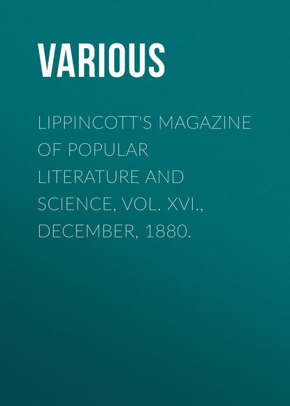 Lippincott&apos;s Magazine of Popular Literature and Science, Vol. XVI., December, 1880.